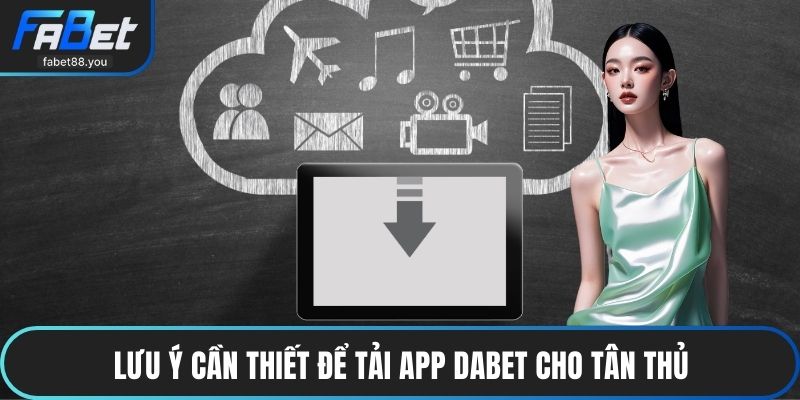 Lưu ý cần thiết để tải app DABET cho tân thủ